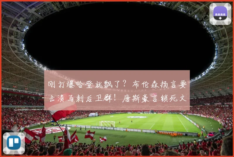 刚打爆哈登就飘了？布伦森扬言要击溃马刺后卫群！唐斯豪言锁死文班，尼克斯真能掀翻圣安东尼奥？_东决_亚马_总决赛