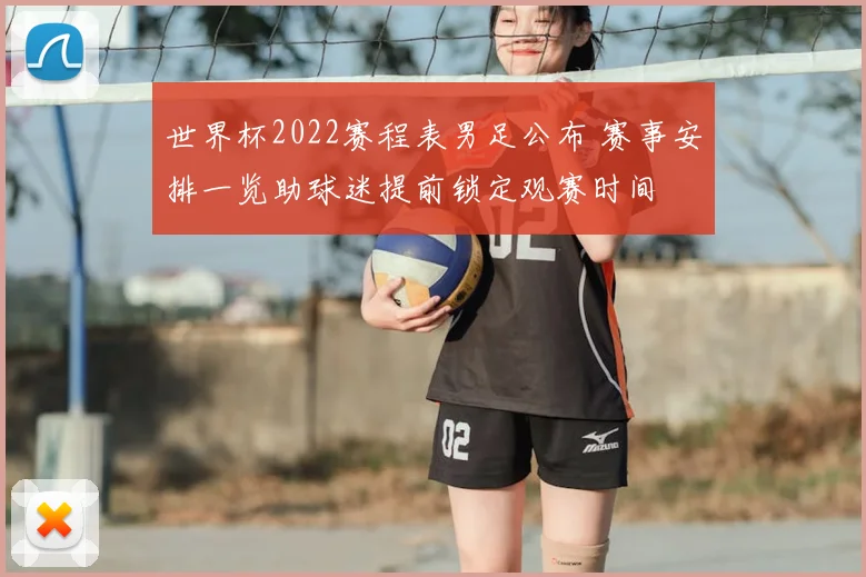 世界杯2022赛程表男足公布 赛事安排一览助球迷提前锁定观赛时间