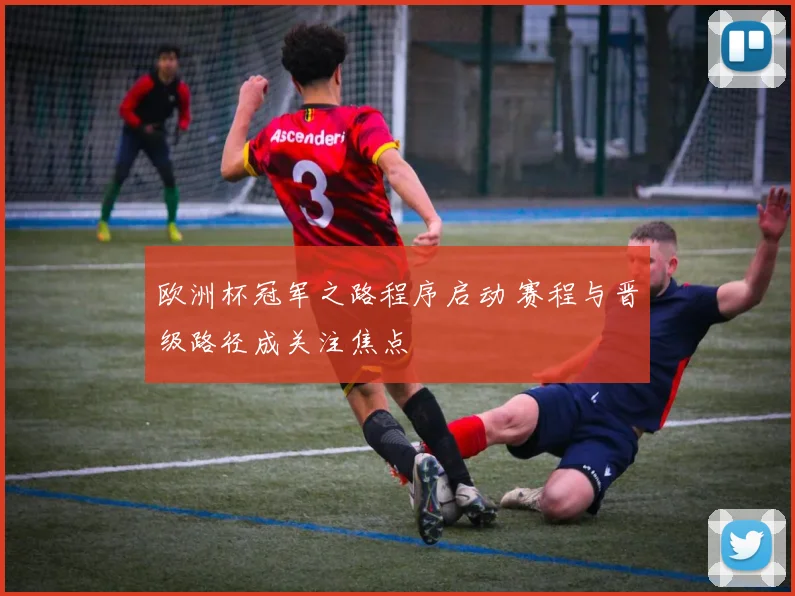 欧洲杯冠军之路程序启动 赛程与晋级路径成关注焦点