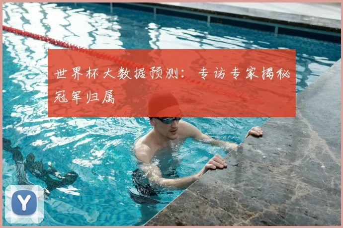 世界杯大数据预测:专访专家揭秘冠军归属