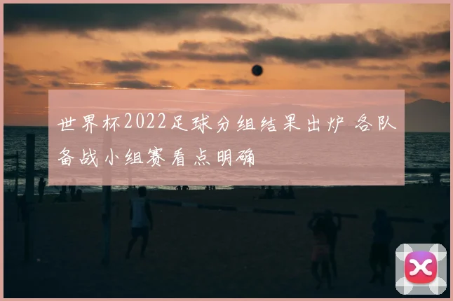 世界杯2022足球分组结果出炉 各队备战小组赛看点明确
