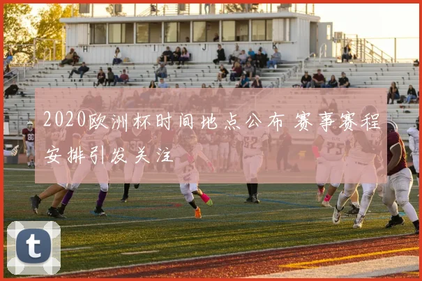 2020欧洲杯时间地点公布 赛事赛程安排引发关注