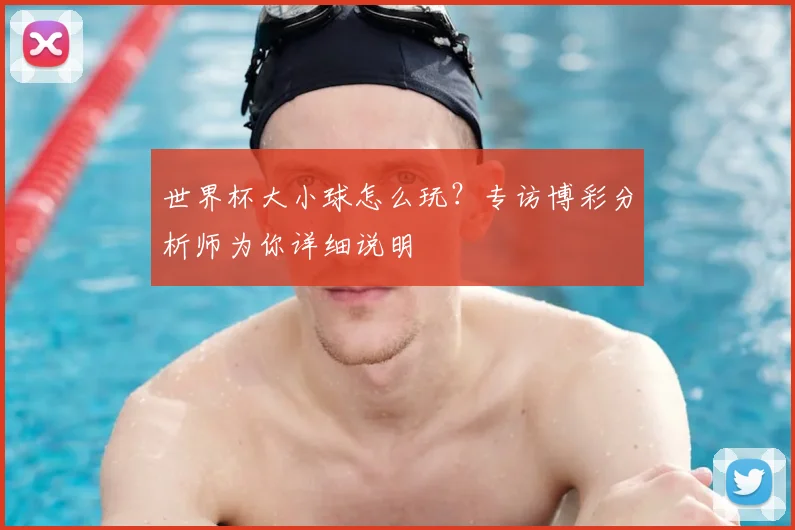 世界杯大小球怎么玩?专访博彩分析师为你详细说明