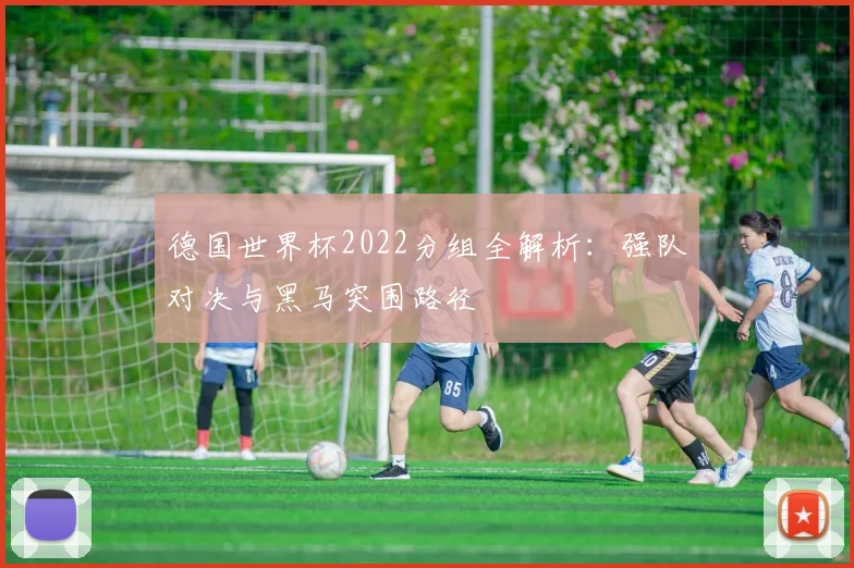 德国世界杯2022分组全解析：强队对决与黑马突围路径