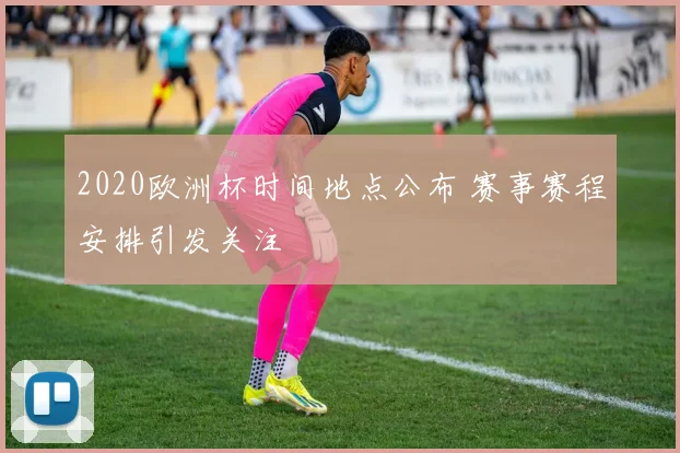 2020欧洲杯时间地点公布 赛事赛程安排引发关注
