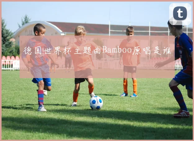 德国世界杯主题曲Bamboo原唱是谁