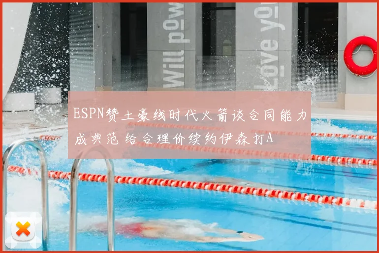 ESPN赞土豪线时代火箭谈合同能力成典范 给合理价续约伊森打A