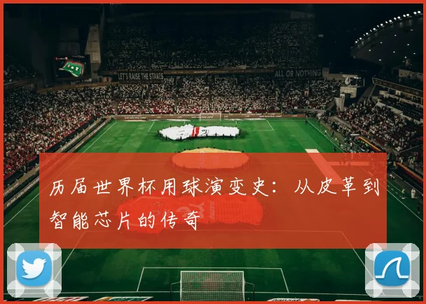 历届世界杯用球演变史:从皮革到智能芯片的传奇