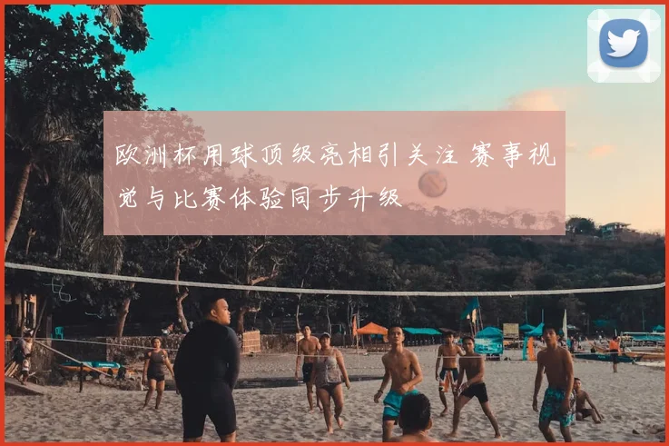 欧洲杯用球顶级亮相引关注 赛事视觉与比赛体验同步升级