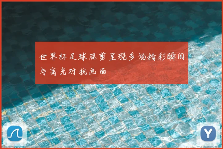 世界杯足球混剪呈现多场精彩瞬间与高光对抗画面