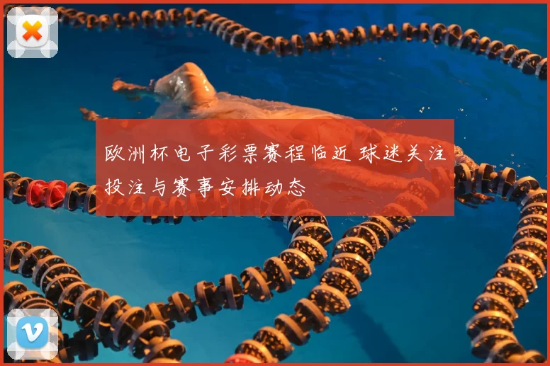 欧洲杯电子彩票赛程临近 球迷关注投注与赛事安排动态