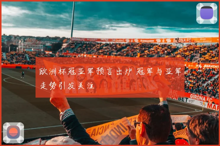 欧洲杯冠亚军预言出炉 冠军与亚军走势引发关注
