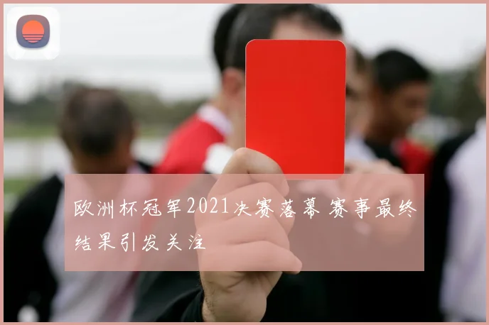 欧洲杯冠军2021决赛落幕 赛事最终结果引发关注