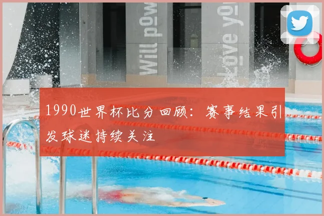 1990世界杯比分回顾:赛事结果引发球迷持续关注
