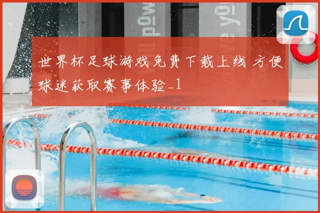 世界杯足球游戏免费下载上线 方便球迷获取赛事体验_1