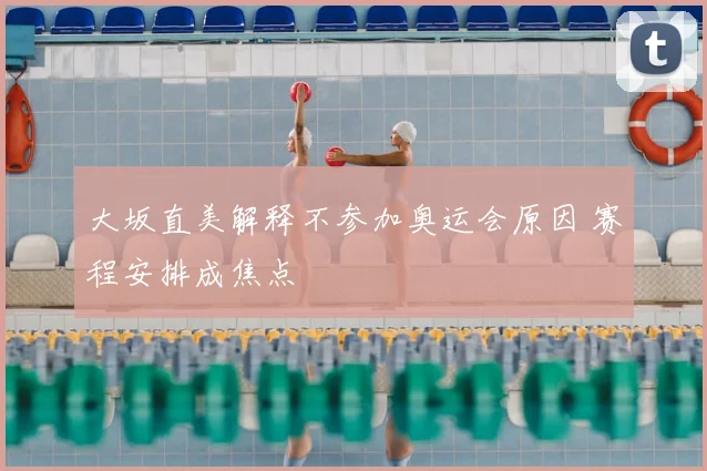 大坂直美解释不参加奥运会原因 赛程安排成焦点