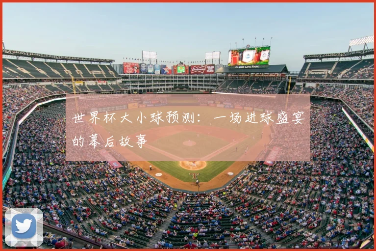 世界杯大小球预测:一场进球盛宴的幕后故事