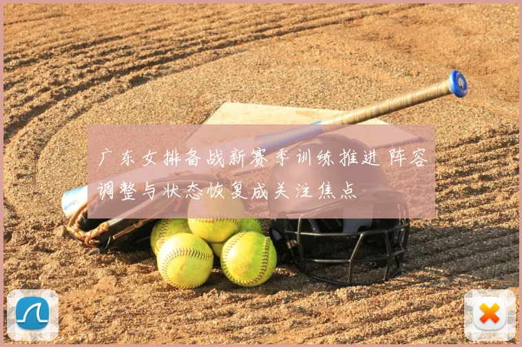 广东女排备战新赛季训练推进 阵容调整与状态恢复成关注焦点