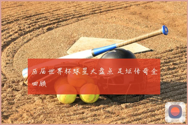 历届世界杯球星大盘点 足坛传奇全回顾