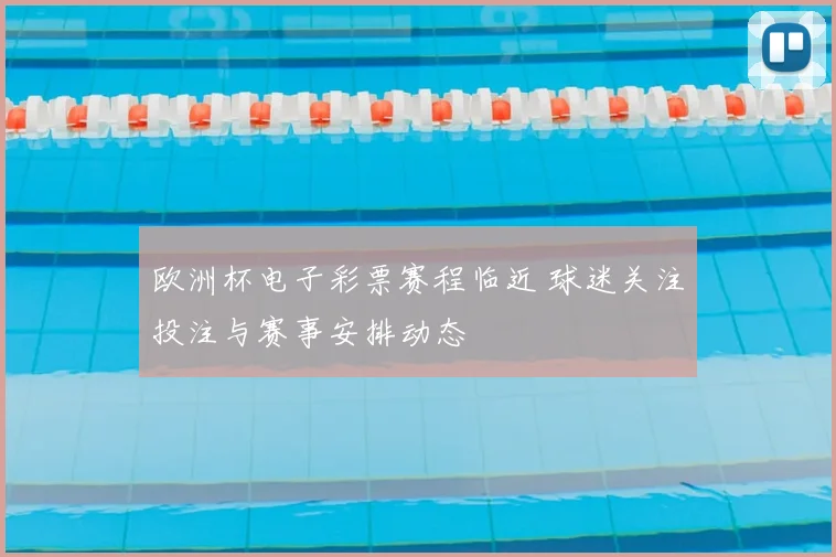 欧洲杯电子彩票赛程临近 球迷关注投注与赛事安排动态