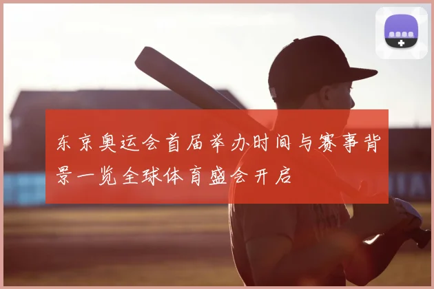 东京奥运会首届举办时间与赛事背景一览全球体育盛会开启