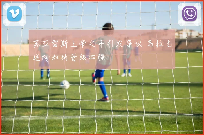 苏亚雷斯上帝之手引发争议 乌拉圭逆转加纳晋级四强