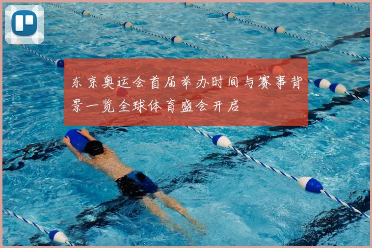 东京奥运会首届举办时间与赛事背景一览全球体育盛会开启