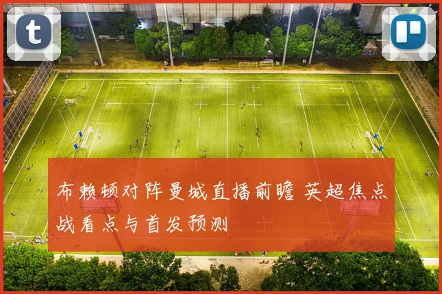 布赖顿对阵曼城直播前瞻 英超焦点战看点与首发预测