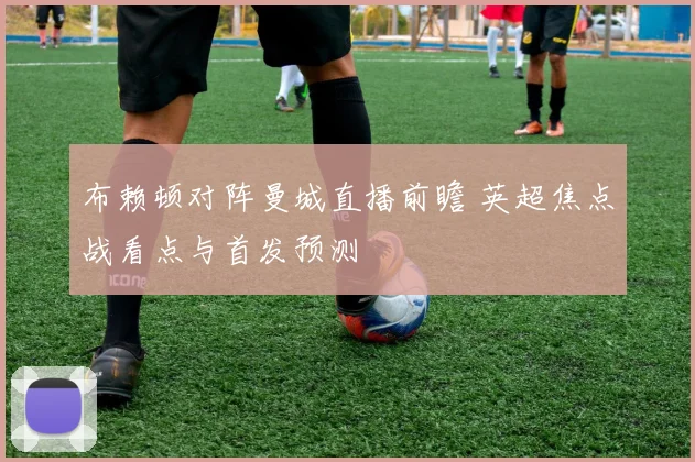 布赖顿对阵曼城直播前瞻 英超焦点战看点与首发预测