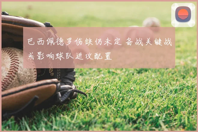 巴西佩德罗伤缺仍未定 备战关键战或影响球队进攻配置
