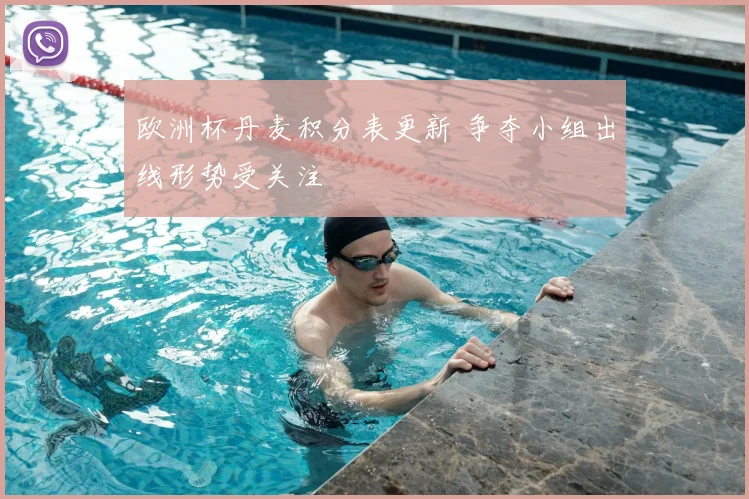 欧洲杯丹麦积分表更新 争夺小组出线形势受关注