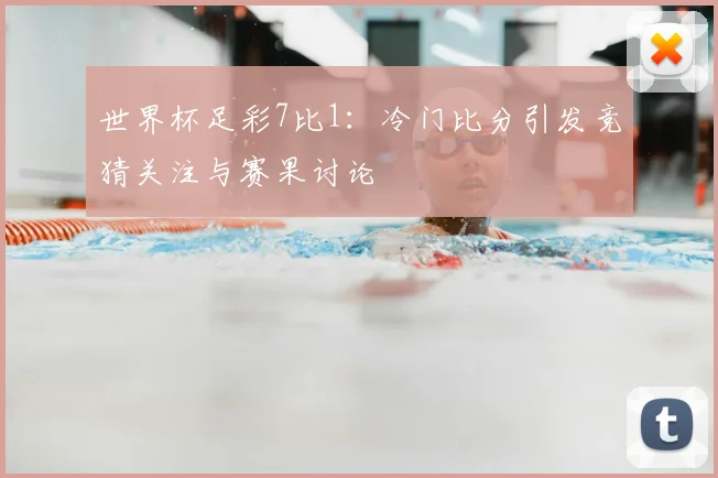 世界杯足彩7比1：冷门比分引发竞猜关注与赛果讨论