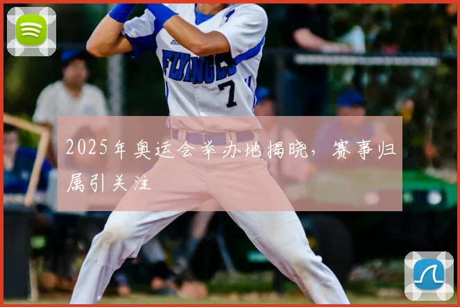2025年奥运会举办地揭晓，赛事归属引关注
