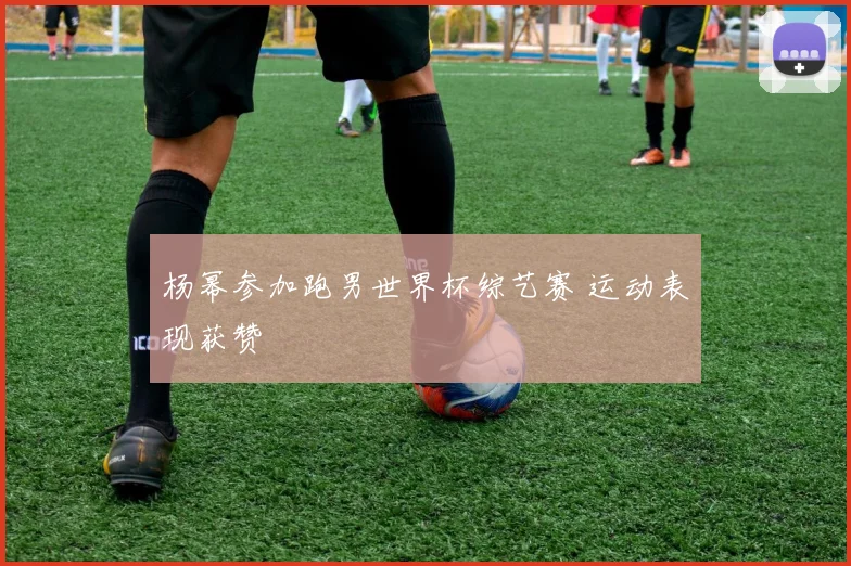 杨幂参加跑男世界杯综艺赛 运动表现获赞