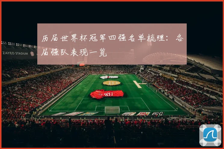历届世界杯冠军四强名单梳理：各届强队表现一览