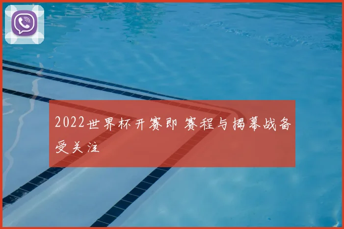 2022世界杯开赛即 赛程与揭幕战备受关注