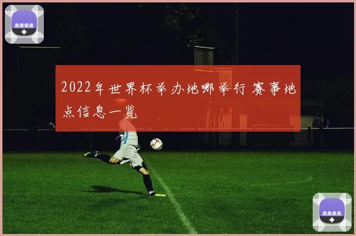 2022年世界杯举办地哪举行 赛事地点信息一览