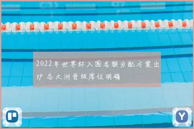 2022年世界杯入围名额分配方案出炉 各大洲晋级席位明确