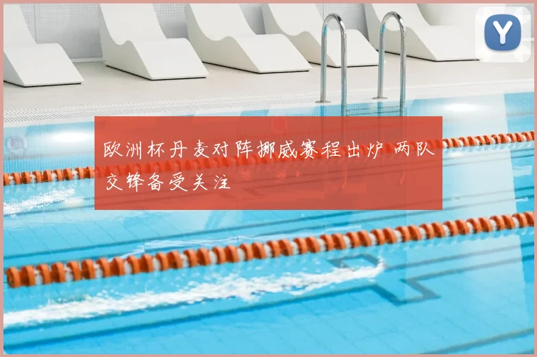 欧洲杯丹麦对阵挪威赛程出炉 两队交锋备受关注