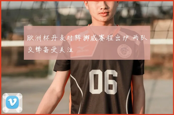 欧洲杯丹麦对阵挪威赛程出炉 两队交锋备受关注