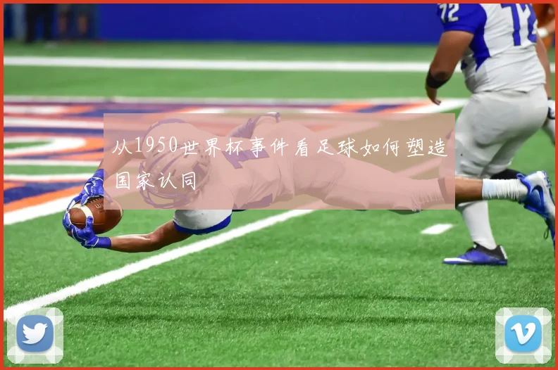 从1950世界杯事件看足球如何塑造国家认同
