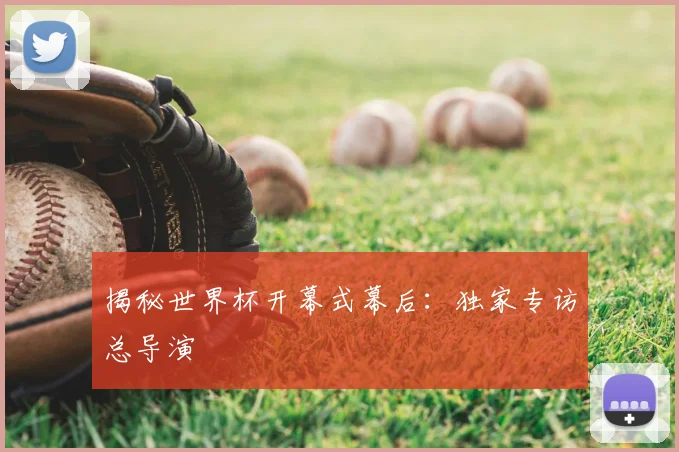 揭秘世界杯开幕式幕后：独家专访总导演