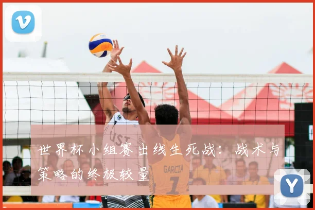 世界杯小组赛出线生死战:战术与策略的终极较量
