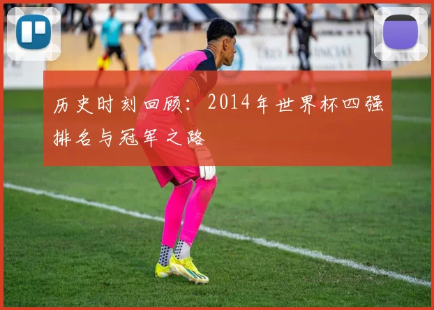历史时刻回顾:2014年世界杯四强排名与冠军之路