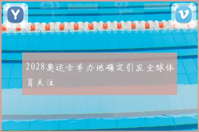 2028奥运会举办地确定引发全球体育关注