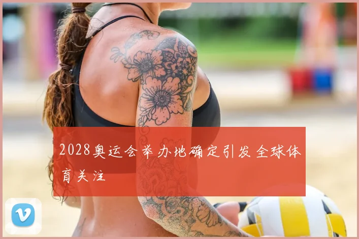 2028奥运会举办地确定引发全球体育关注