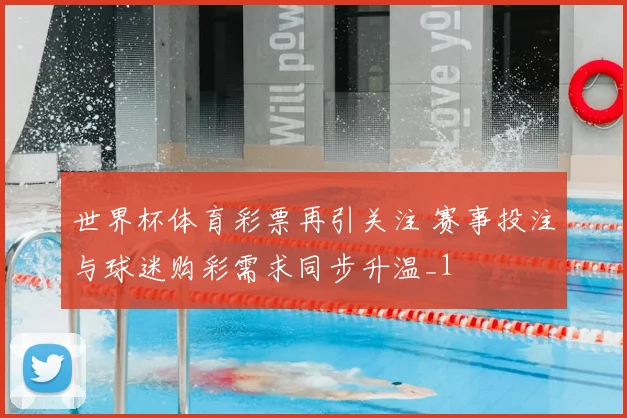 世界杯体育彩票再引关注 赛事投注与球迷购彩需求同步升温_1