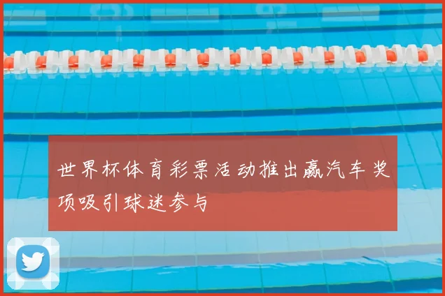 世界杯体育彩票活动推出赢汽车奖项吸引球迷参与